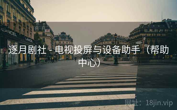 逐月剧社 - 电视投屏与设备助手(帮助中心)