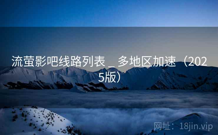 流萤影吧线路列表 _ 多地区加速(2025版) 流萤影吧线路列表 _ 多地区加速(2025版)