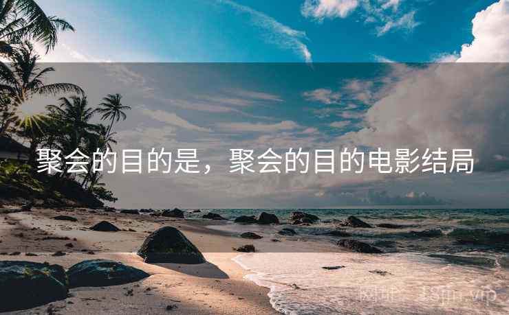 聚会的目的是,聚会的目的电影结局 聚会的目的是,聚会的目的电影结局