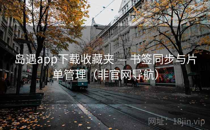 岛遇app下载收藏夹 — 书签同步与片单管理(非官网导航) 岛遇app下载收藏夹 — 书签同步与片单管理(非官网导航)
