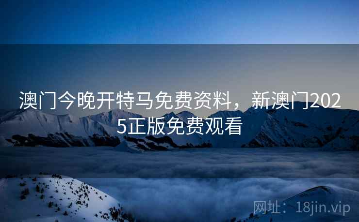 澳门今晚开特马免费资料，新澳门2025正版免费观看