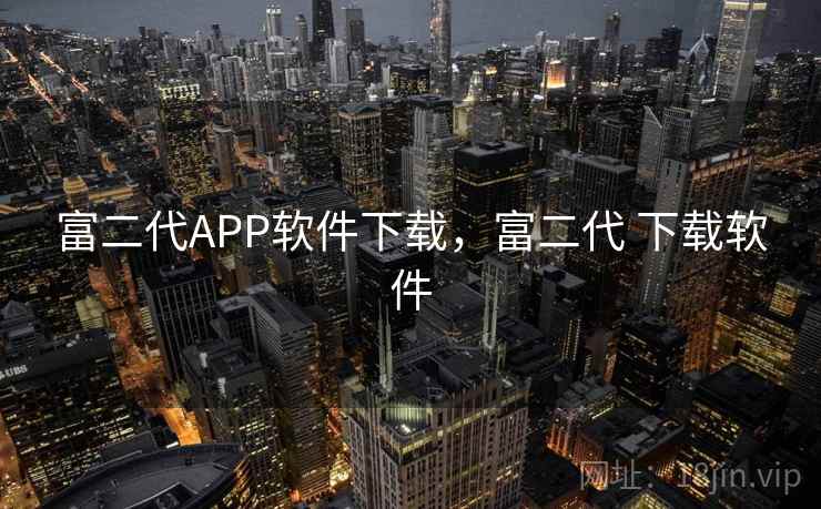 富二代APP软件下载，富二代 下载软件