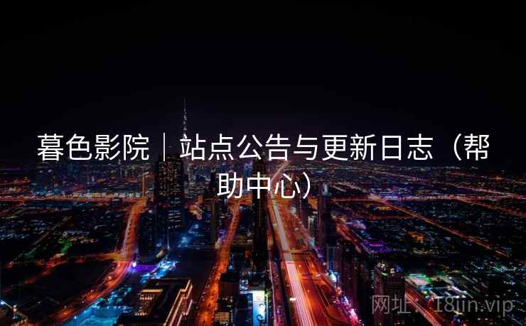 暮色影院｜站点公告与更新日志（帮助中心）