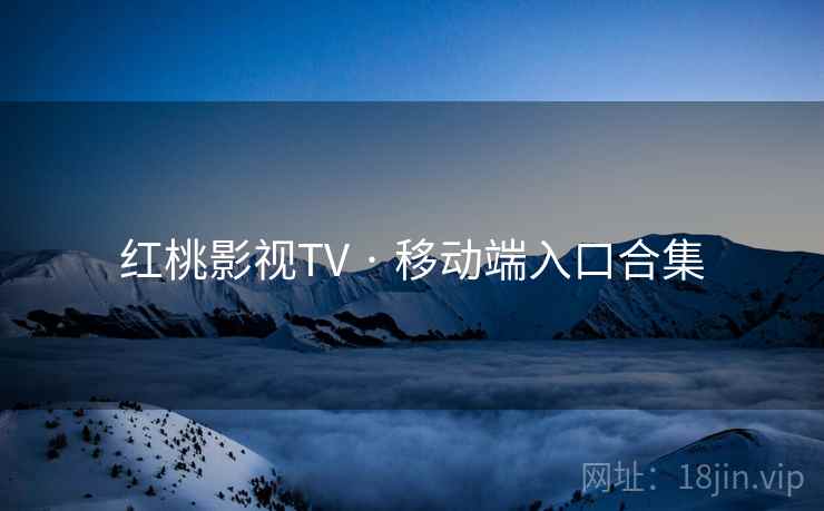 红桃影视TV · 移动端入口合集