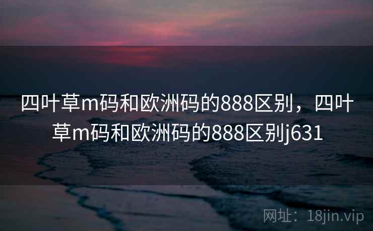 四叶草m码和欧洲码的888区别，四叶草m码和欧洲码的888区别j631