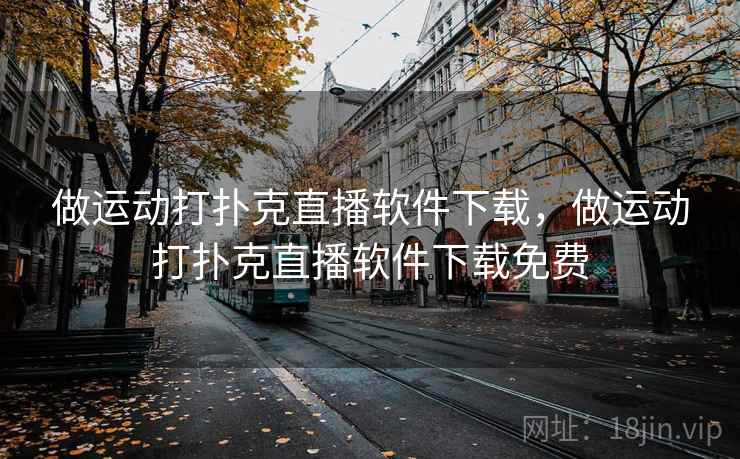 做运动打扑克直播软件下载，做运动打扑克直播软件下载免费