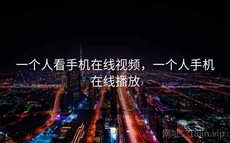 一个人看手机在线视频，一个人手机在线播放