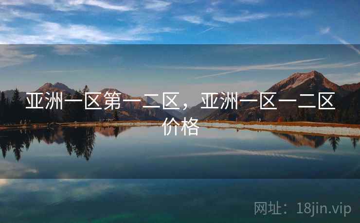 亚洲一区第一二区，亚洲一区一二区价格