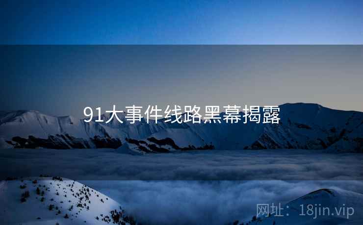 91大事件线路黑幕揭露
