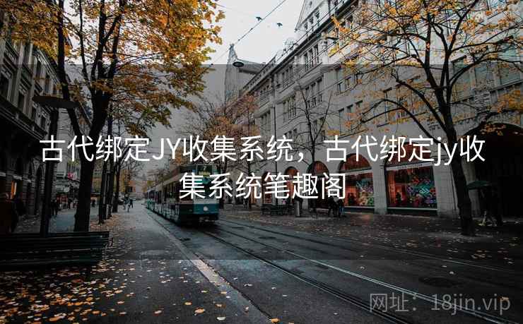 古代绑定JY收集系统，古代绑定jy收集系统笔趣阁