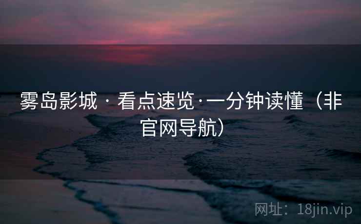 雾岛影城 · 看点速览·一分钟读懂（非官网导航）