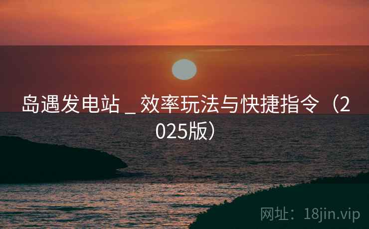 岛遇发电站 _ 效率玩法与快捷指令（2025版）