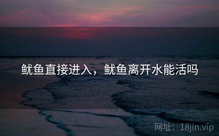鱿鱼直接进入，鱿鱼离开水能活吗