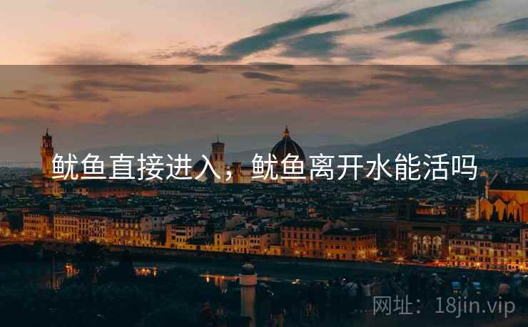 鱿鱼直接进入，鱿鱼离开水能活吗