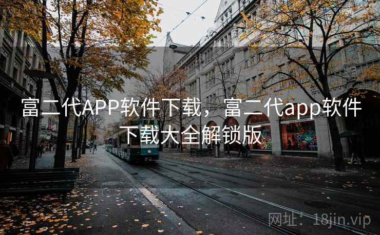 富二代APP软件下载，富二代app软件下载大全解锁版