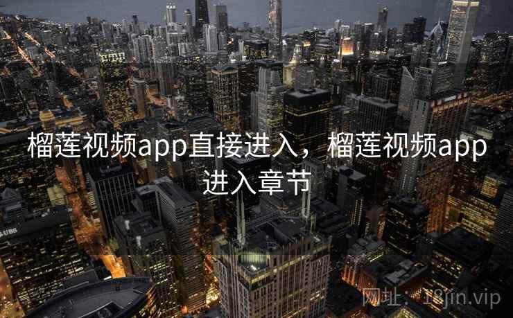 榴莲视频app直接进入，榴莲视频app进入章节