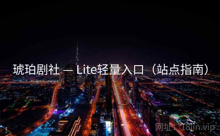 琥珀剧社 — Lite轻量入口（站点指南）