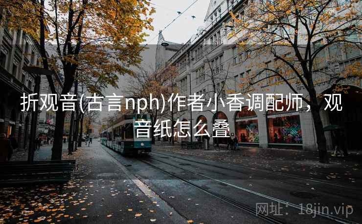 折观音(古言nph)作者小香调配师，观音纸怎么叠