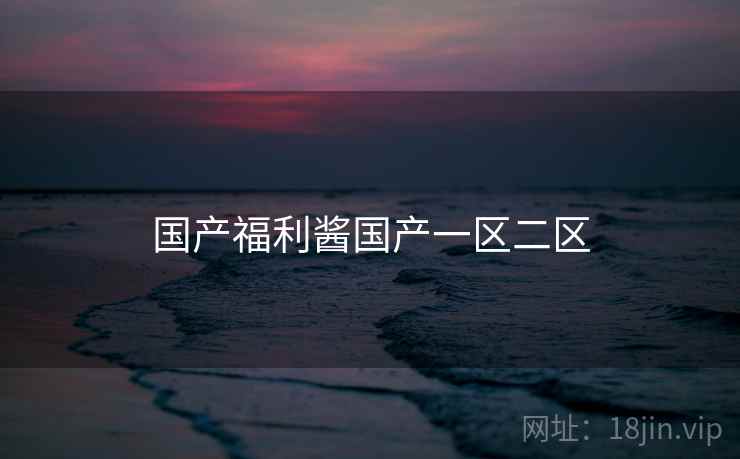 国产福利酱国产一区二区