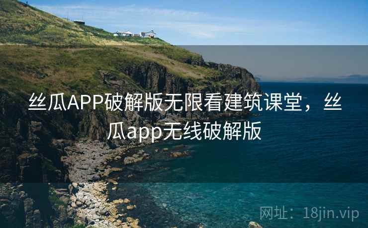 丝瓜APP破解版无限看建筑课堂,丝瓜app无线破解版 丝瓜APP破解版无限看建筑课堂,丝瓜app无线破解版