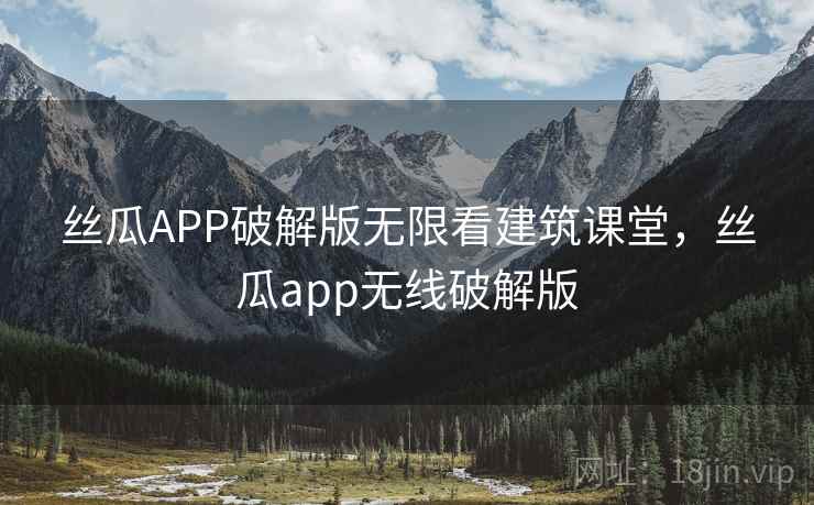 丝瓜APP破解版无限看建筑课堂,丝瓜app无线破解版 丝瓜APP破解版无限看建筑课堂,丝瓜app无线破解版