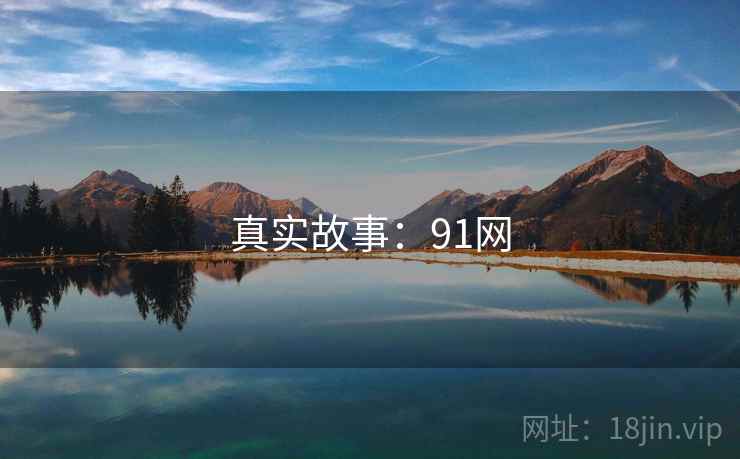 真实故事:91网 真实故事:91网