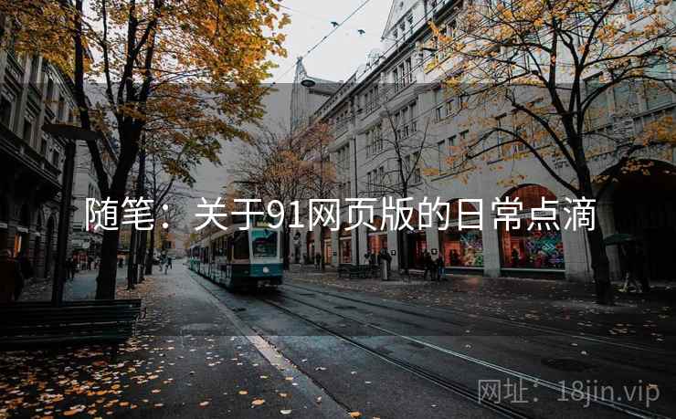 随笔:关于91网页版的日常点滴 随笔:关于91网页版的日常点滴