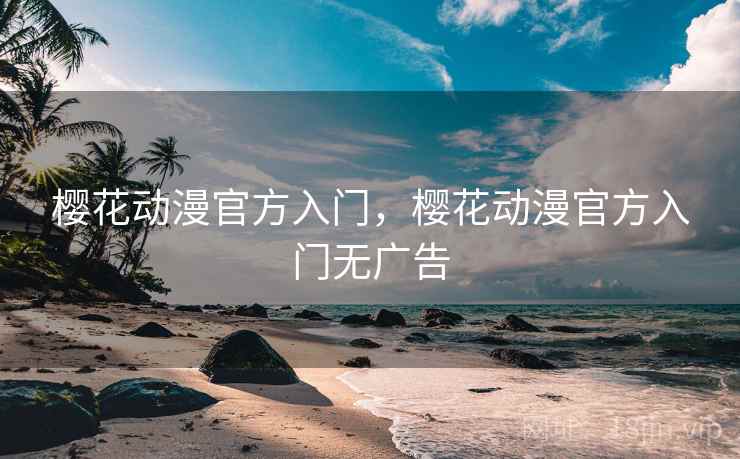 樱花动漫官方入门，樱花动漫官方入门无广告