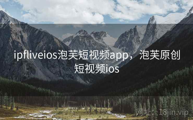 ipfliveios泡芙短视频app,泡芙原创短视频ios ipfliveios泡芙短视频app,泡芙原创短视频ios