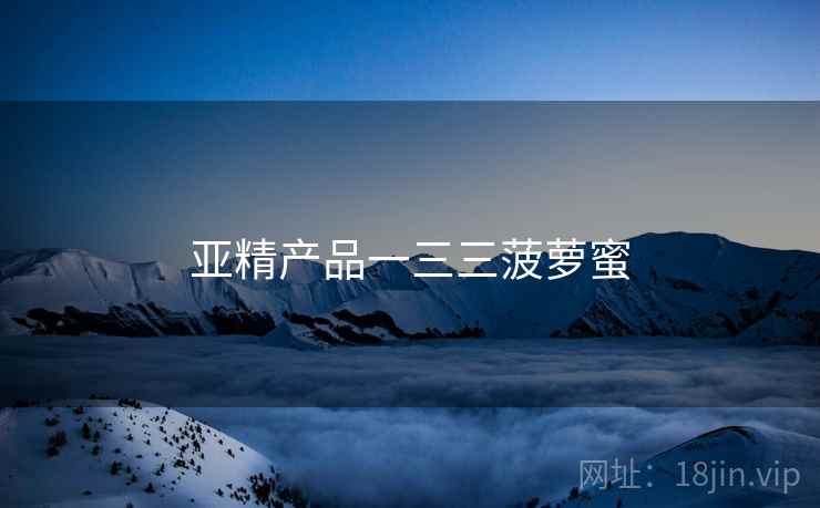 亚精产品一三三菠萝蜜