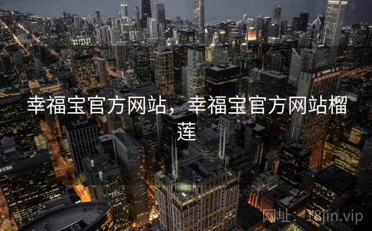 幸福宝官方网站,幸福宝官方网站榴莲