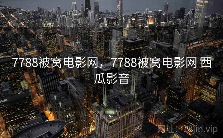 7788被窝电影网,7788被窝电影网 西瓜影音 7788被窝电影网,7788被窝电影网 西瓜影音