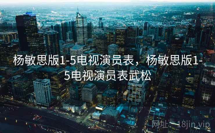 杨敏思版1-5电视演员表,杨敏思版1-5电视演员表武松