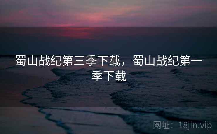 蜀山战纪第三季下载,蜀山战纪第一季下载 蜀山战纪第三季下载,蜀山战纪第一季下载