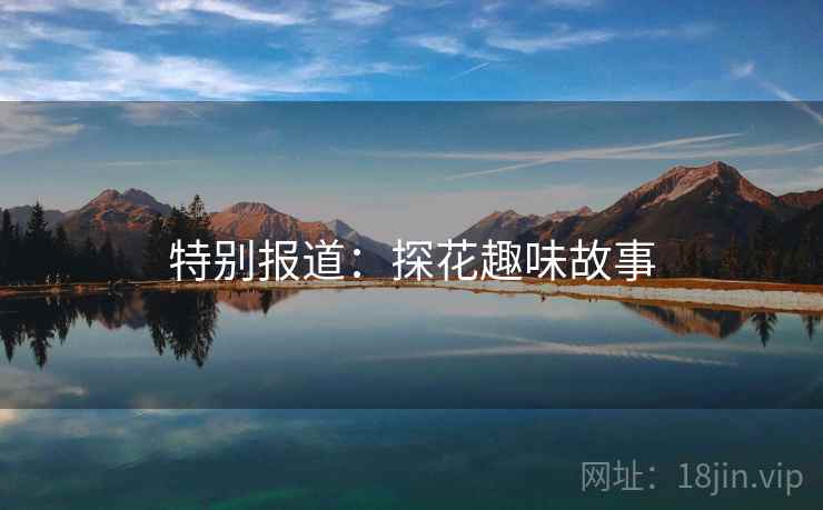 特别报道:探花趣味故事 特别报道:探花趣味故事