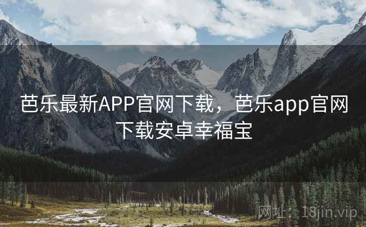 芭乐最新APP官网下载,芭乐app官网下载安卓幸福宝