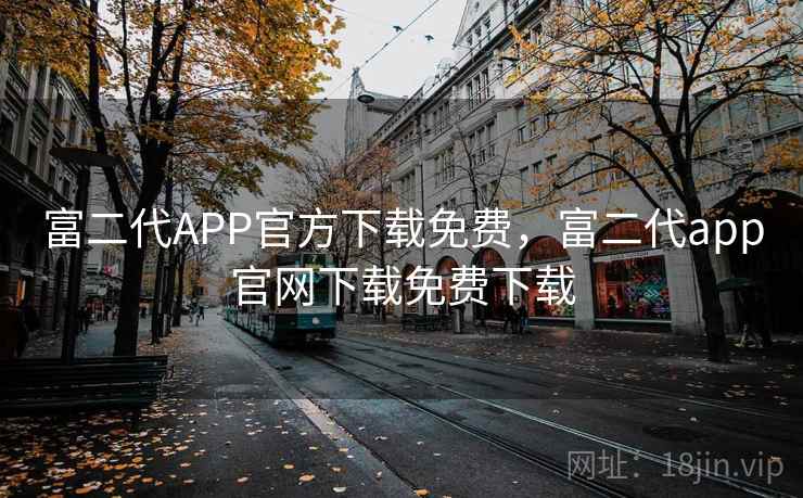 富二代APP官方下载免费，富二代app官网下载免费下载