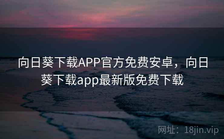 向日葵下载APP官方免费安卓，向日葵下载app最新版免费下载