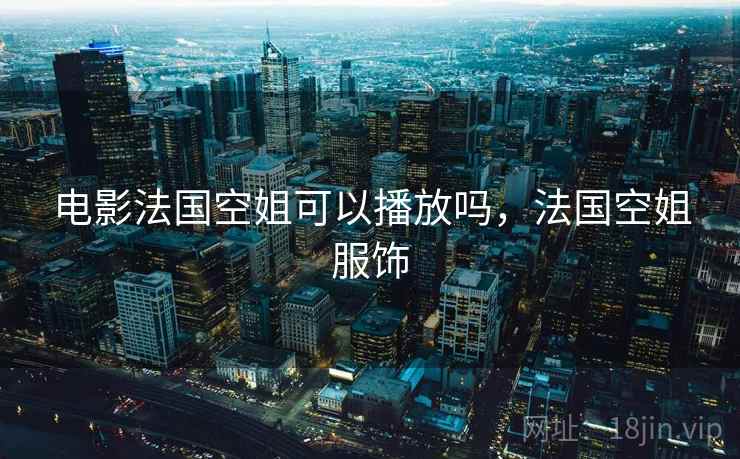 电影法国空姐可以播放吗，法国空姐服饰