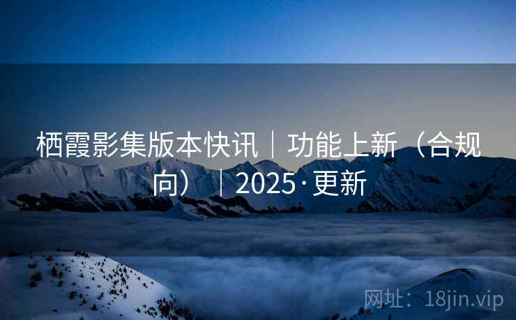 栖霞影集版本快讯｜功能上新（合规向）｜2025·更新
