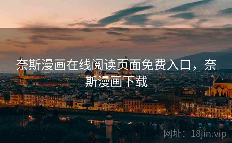 奈斯漫画在线阅读页面免费入口,奈斯漫画下载 奈斯漫画在线阅读页面免费入口,奈斯漫画下载